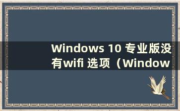 Windows 10 专业版没有wifi 选项（Windows 10 专业版没有wifi 选项）